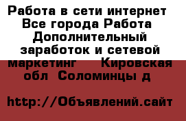 Работа в сети интернет - Все города Работа » Дополнительный заработок и сетевой маркетинг   . Кировская обл.,Соломинцы д.